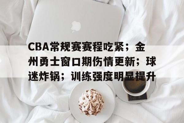 AYX游戏入口-CBA常规赛赛程吃紧;金州勇士窗口期伤情更新;球迷炸锅;训练强度明显提升的简单介绍