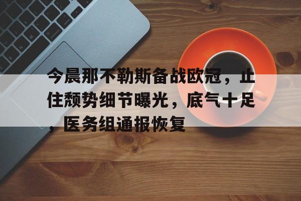 爱游戏注册-今晨那不勒斯备战欧冠,止住颓势细节曝光,底气十足,医务组通报恢复的简单介绍