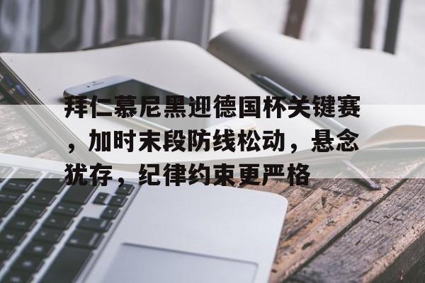 爱游戏游戏平台-包含拜仁慕尼黑迎德国杯关键赛,加时末段防线松动,悬念犹存,纪律约束更严格的词条