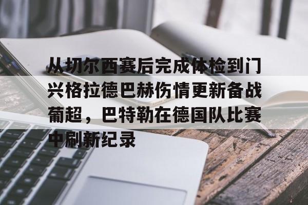 AYX中国-关于从切尔西赛后完成体检到门兴格拉德巴赫伤情更新备战葡超，巴特勒在德国队比赛中刷新纪录的信息